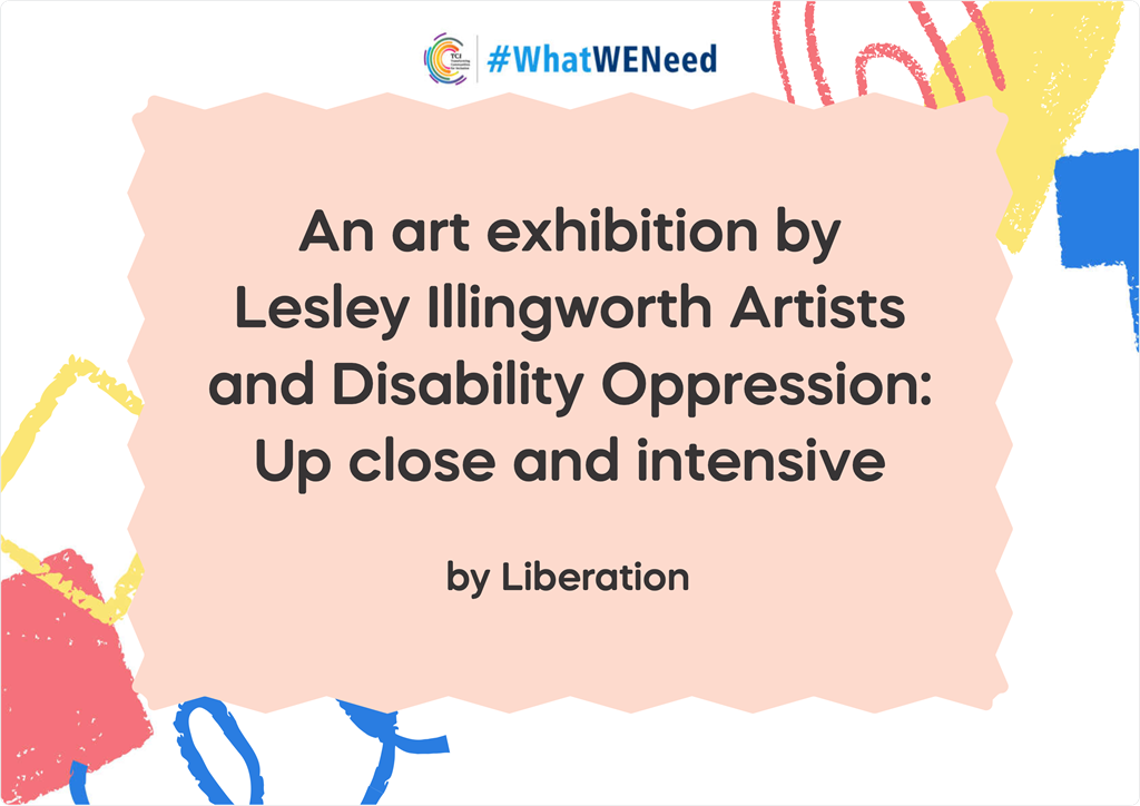 An art exhibition by Lesley Illingworth Artists and Disability Oppression: Up close and intensive